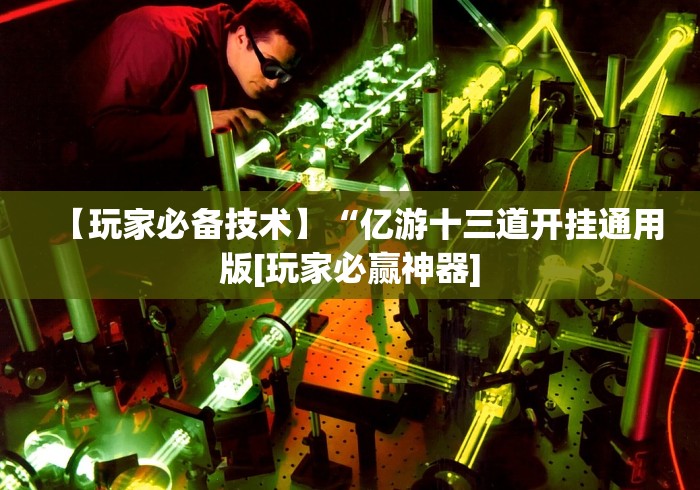 【玩家必备技术】“亿游十三道开挂通用版[玩家必赢神器]