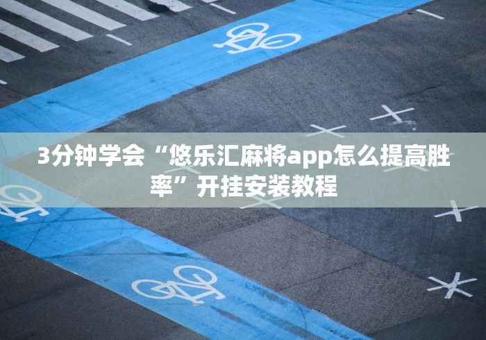 3分钟学会“悠乐汇麻将app怎么提高胜率”开挂安装教程