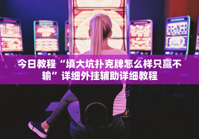 今日教程“填大坑扑克牌怎么样只赢不输”详细外挂辅助详细教程