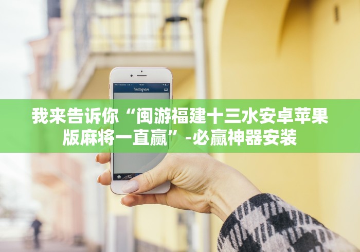 我来告诉你“闽游福建十三水安卓苹果版麻将一直赢”-必赢神器安装