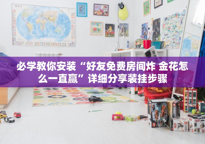 必学教你安装“好友免费房间炸 金花怎么一直赢”详细分享装挂步骤