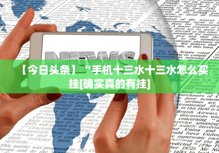 【今日头条】“手机十三水十三水怎么买挂[确实真的有挂]