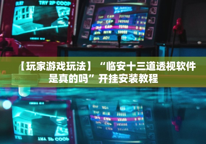 【玩家游戏玩法】“临安十三道透视软件是真的吗”开挂安装教程