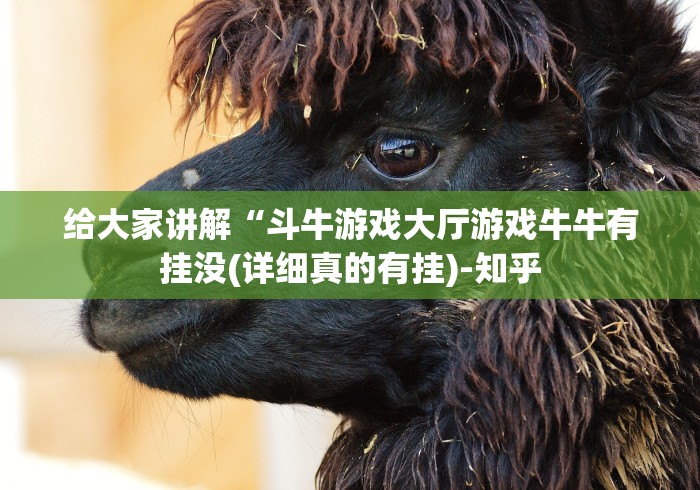 给大家讲解“斗牛游戏大厅游戏牛牛有挂没(详细真的有挂)-知乎 给大家讲解“斗牛游戏大厅游戏牛牛有挂没(详细真的有挂)-知乎