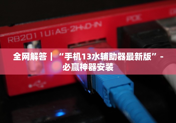 全网解答|“手机13水辅助器最新版”-必赢神器安装 全网解答|“手机13水辅助器最新版”-必赢神器安装