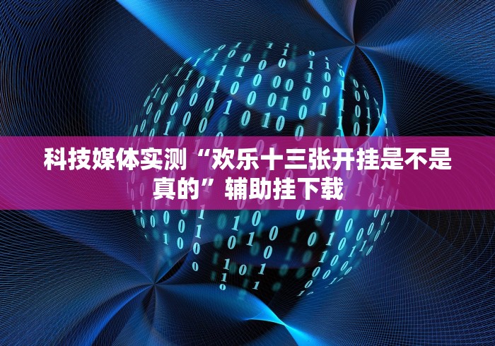 科技媒体实测“欢乐十三张开挂是不是真的”辅助挂下载