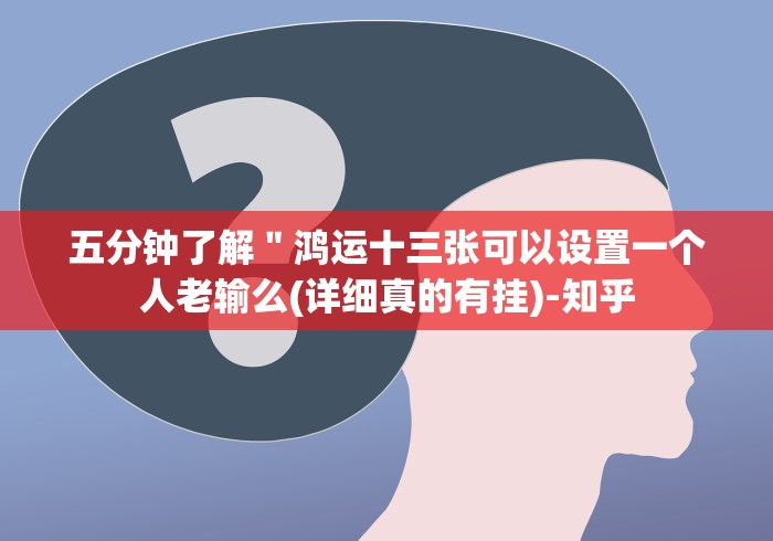 五分钟了解"鸿运十三张可以设置一个人老输么(详细真的有挂)-知乎 五分钟了解"鸿运十三张可以设置一个人老输么(详细真的有挂)-知乎