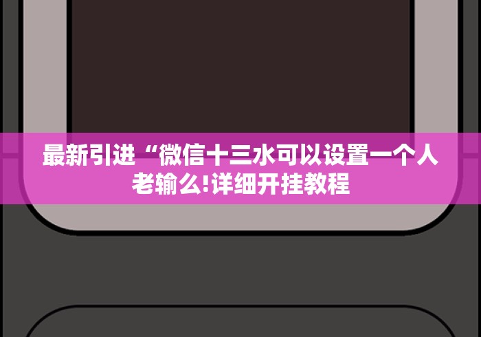 最新引进“微信十三水可以设置一个人老输么!详细开挂教程 最新引进“微信十三水可以设置一个人老输么!详细开挂教程