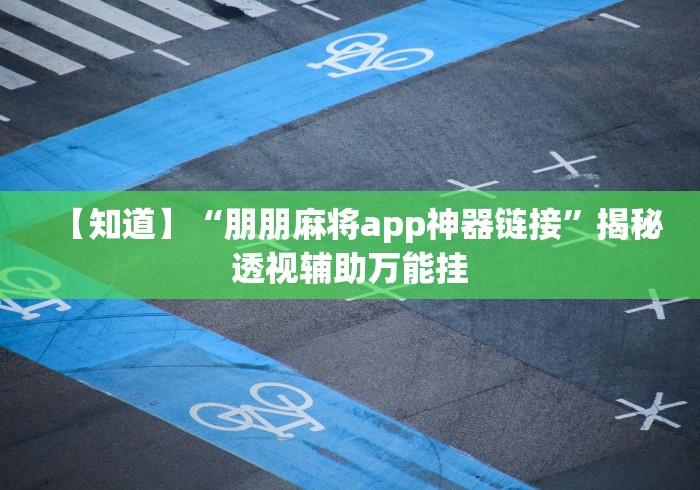 【知道】“朋朋麻将app神器链接”揭秘透视辅助万能挂 【知道】“朋朋麻将app神器链接”揭秘透视辅助万能挂