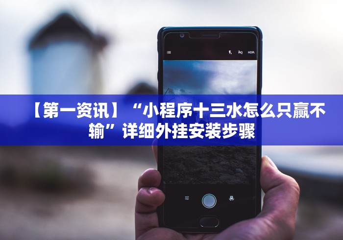 【第一资讯】“小程序十三水怎么只赢不输”详细外挂安装步骤