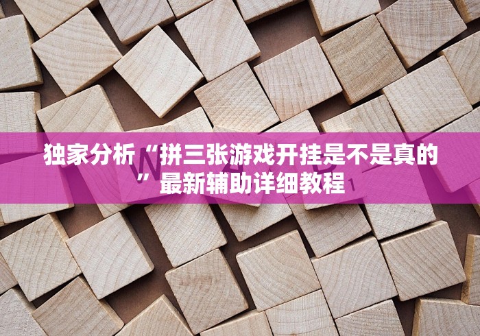 独家分析“拼三张游戏开挂是不是真的”最新辅助详细教程 独家分析“拼三张游戏开挂是不是真的”最新辅助详细教程