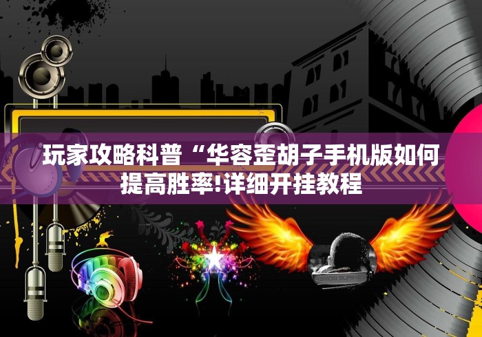 玩家攻略科普“华容歪胡子手机版如何提高胜率!详细开挂教程