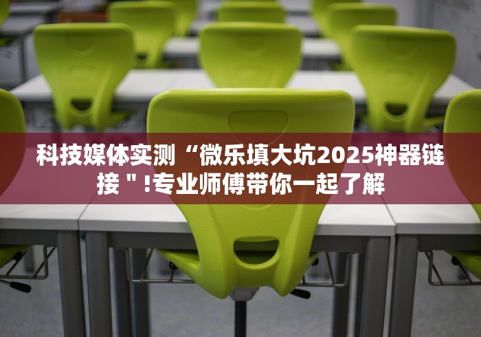 科技媒体实测“微乐填大坑2025神器链接＂!专业师傅带你一起了解