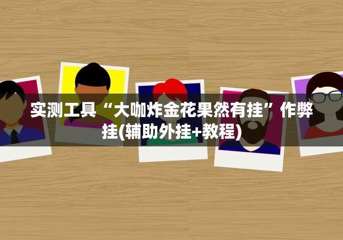 实测工具“大咖炸金花果然有挂”作弊挂(辅助外挂+教程)