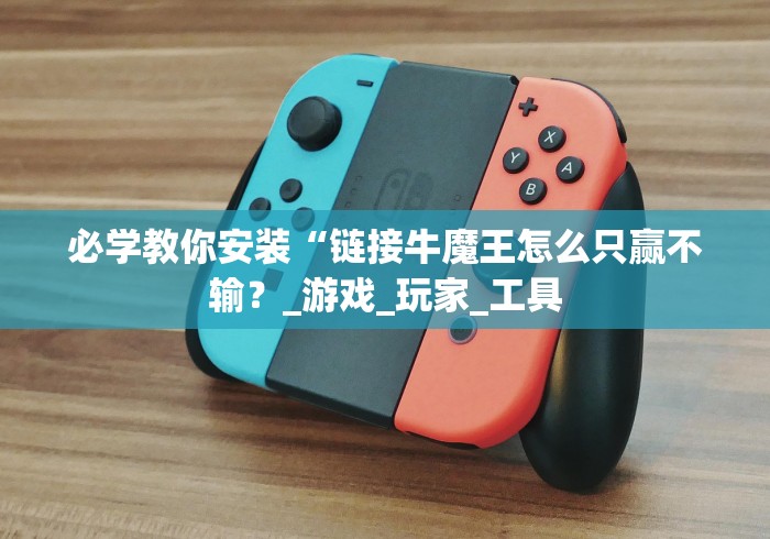 必学教你安装“链接牛魔王怎么只赢不输？_游戏_玩家_工具