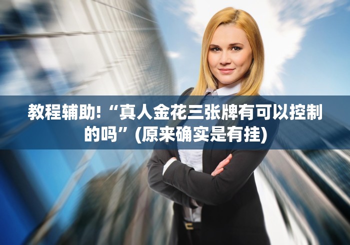 教程辅助!“真人金花三张牌有可以控制的吗”(原来确实是有挂)