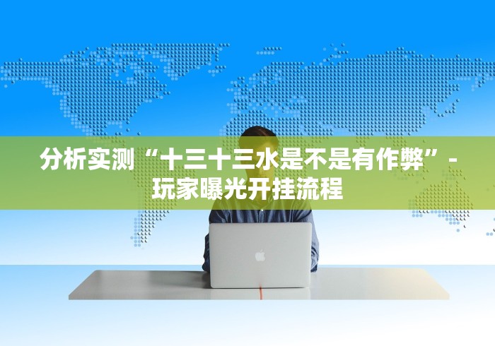 分析实测“十三十三水是不是有作弊”-玩家曝光开挂流程 分析实测“十三十三水是不是有作弊”-玩家曝光开挂流程
