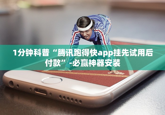 1分钟科普“腾讯跑得快app挂先试用后付款”-必赢神器安装