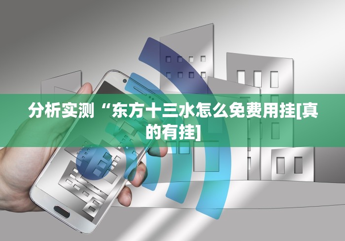 分析实测“东方十三水怎么免费用挂[真的有挂]
