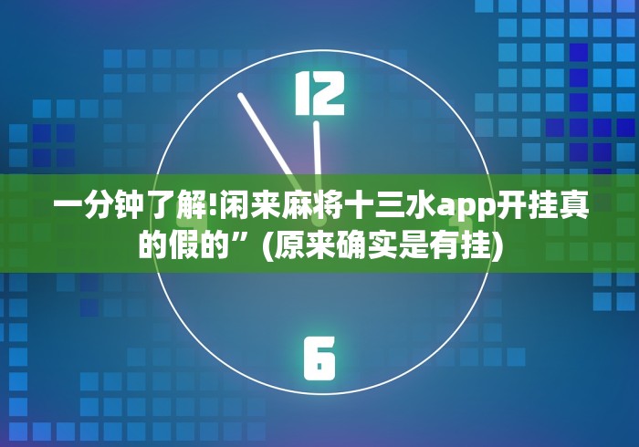 一分钟了解!闲来麻将十三水app开挂真的假的”(原来确实是有挂)