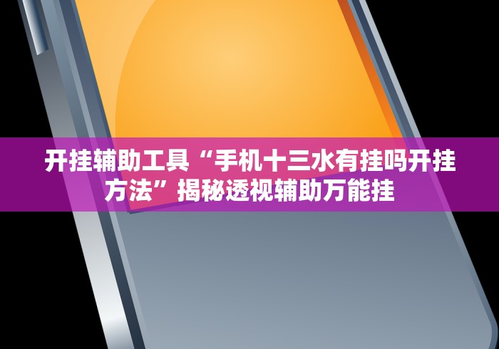 开挂辅助工具“手机十三水有挂吗开挂方法”揭秘透视辅助万能挂