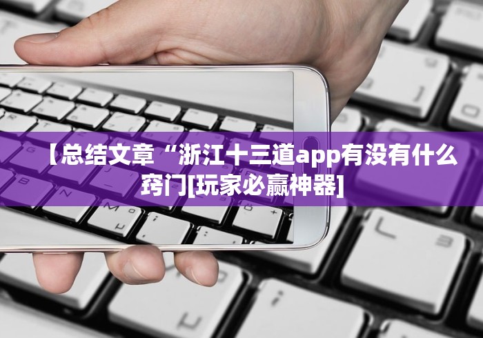 【总结文章“浙江十三道app有没有什么窍门[玩家必赢神器]