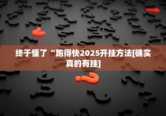 终于懂了“跑得快2025开挂方法[确实真的有挂]
