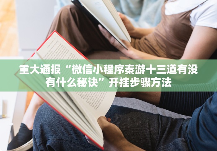 重大通报“微信小程序秦游十三道有没有什么秘诀”开挂步骤方法