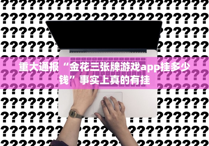 重大通报“金花三张牌游戏app挂多少钱”事实上真的有挂