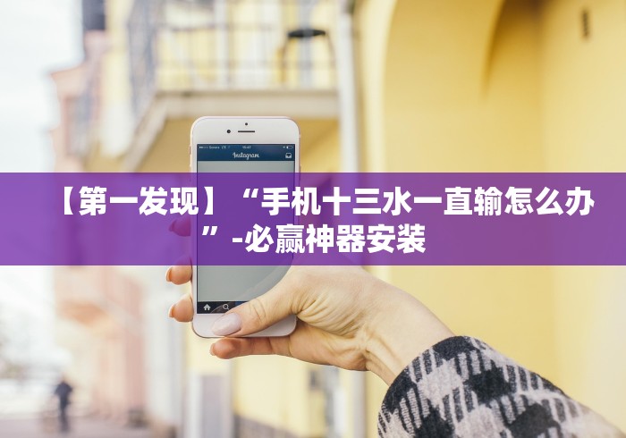【第一发现】“手机十三水一直输怎么办”-必赢神器安装