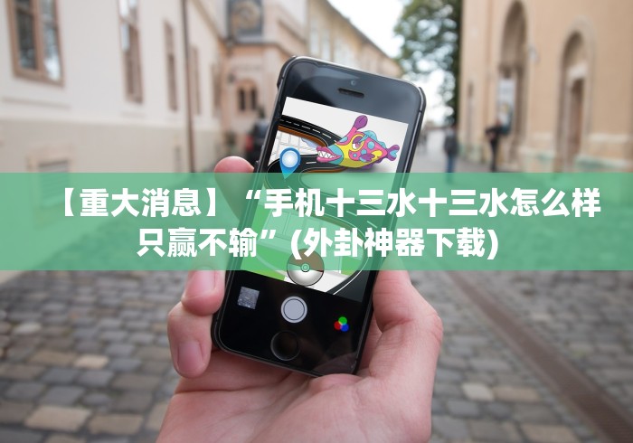 【重大消息】“手机十三水十三水怎么样只赢不输”(外卦神器下载)