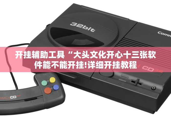 开挂辅助工具“大头文化开心十三张软件能不能开挂!详细开挂教程