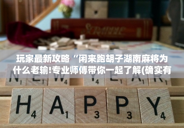 玩家最新攻略“闲来跑胡子湖南麻将为什么老输!专业师傅带你一起了解(确实有挂)