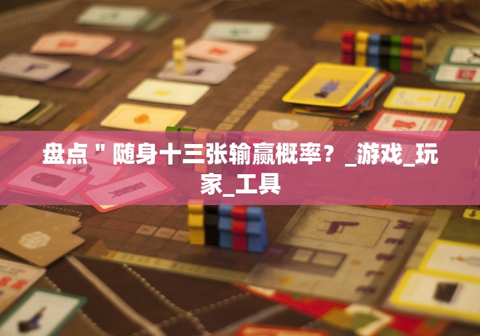 盘点＂随身十三张输赢概率？_游戏_玩家_工具