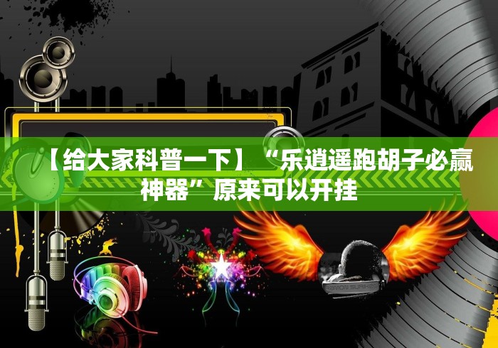 【给大家科普一下】“乐逍遥跑胡子必赢神器”原来可以开挂
