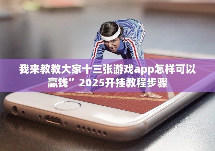 我来教教大家十三张游戏app怎样可以赢钱”2025开挂教程步骤