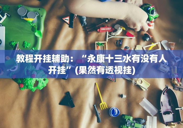 教程开挂辅助：“永康十三水有没有人开挂”(果然有透视挂)