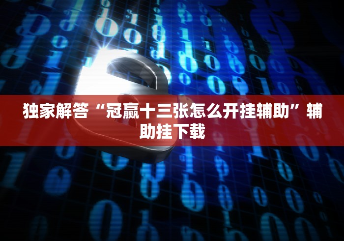 独家解答“冠赢十三张怎么开挂辅助”辅助挂下载