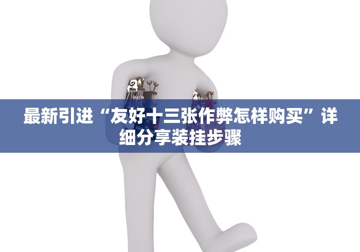最新引进“友好十三张作弊怎样购买”详细分享装挂步骤