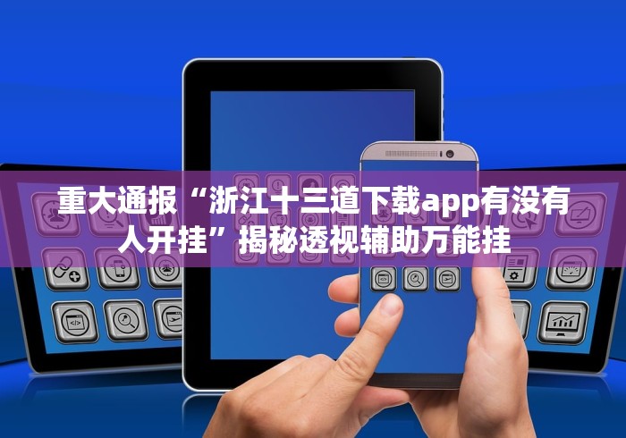 重大通报“浙江十三道下载app有没有人开挂”揭秘透视辅助万能挂
