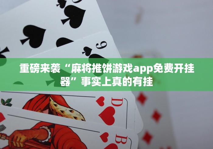 重磅来袭“麻将推饼游戏app免费开挂器”事实上真的有挂