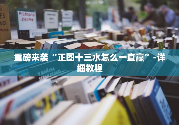 重磅来袭“正图十三水怎么一直赢”-详细教程