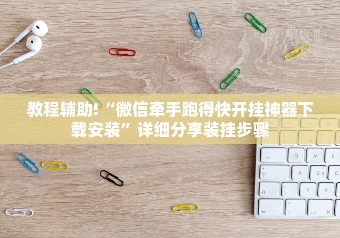 教程辅助!“微信牵手跑得快开挂神器下载安装”详细分享装挂步骤