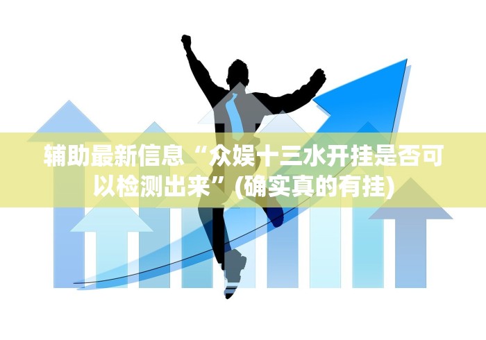 辅助最新信息“众娱十三水开挂是否可以检测出来”(确实真的有挂)