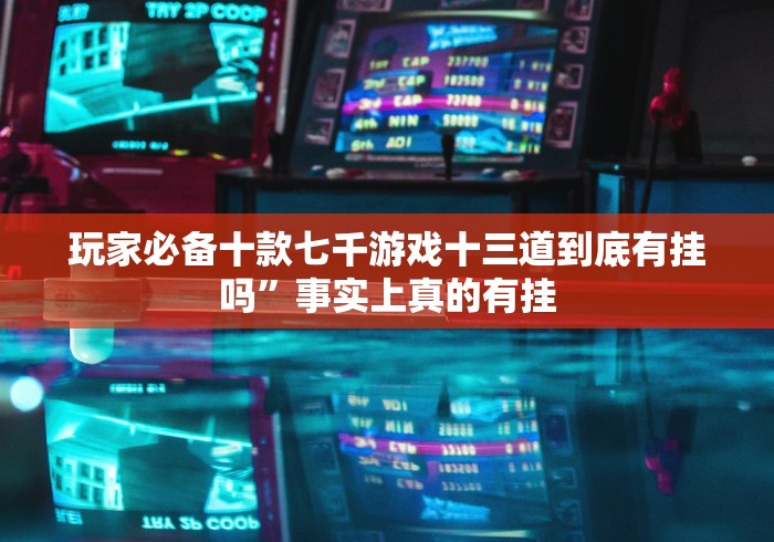 玩家必备十款七千游戏十三道到底有挂吗”事实上真的有挂