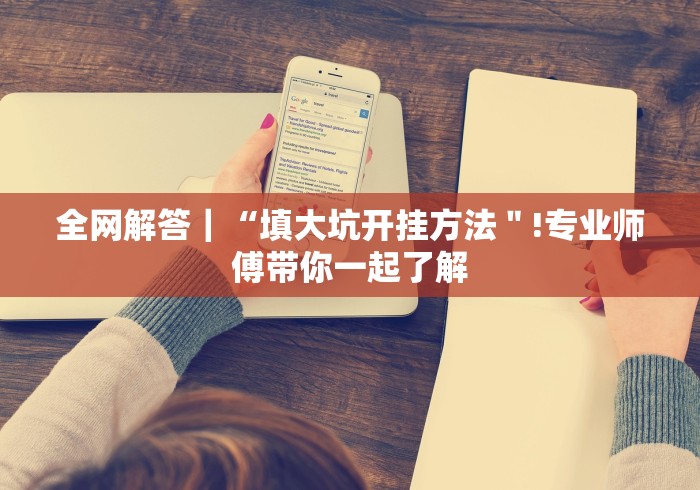 全网解答｜“填大坑开挂方法＂!专业师傅带你一起了解