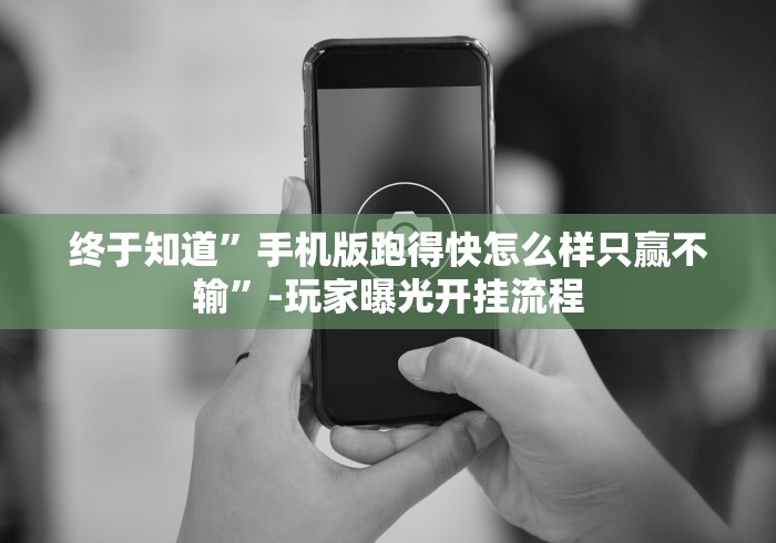 终于知道”手机版跑得快怎么样只赢不输”-玩家曝光开挂流程