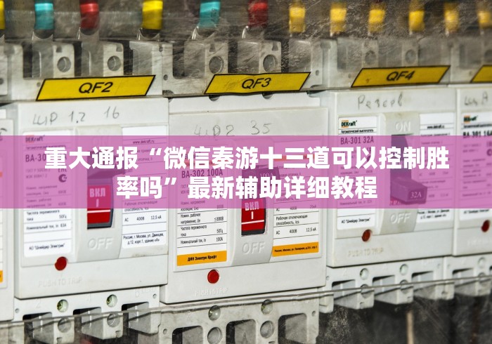 重大通报“微信秦游十三道可以控制胜率吗”最新辅助详细教程