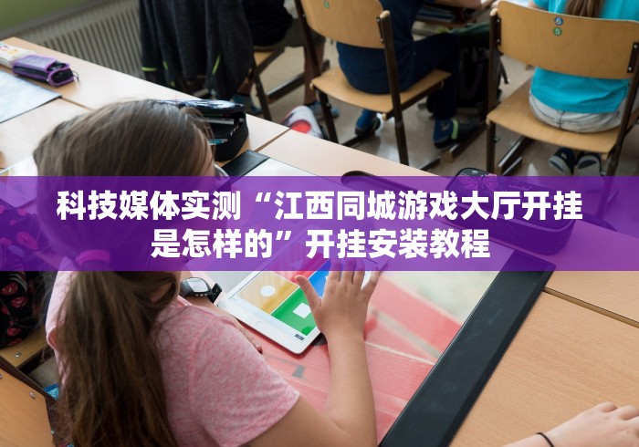 科技媒体实测“江西同城游戏大厅开挂是怎样的”开挂安装教程