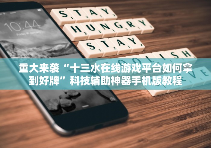 重大来袭“十三水在线游戏平台如何拿到好牌”科技辅助神器手机版教程